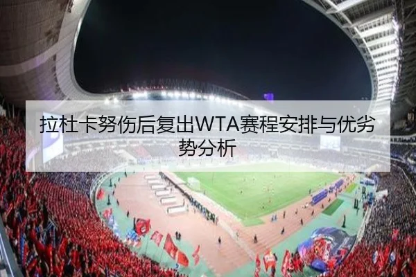 拉杜卡努伤后复出WTA赛程安排与优劣势分析